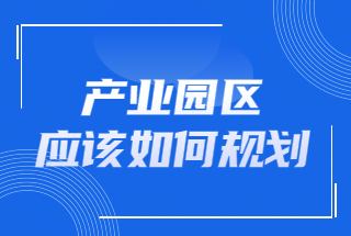 产业园区如何规划？产业园规划需要考虑哪些问题？